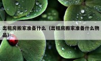 出租房搬家準備什么（出租房搬家準備什么物品）