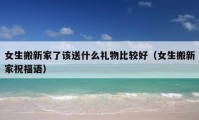 女生搬新家了該送什么禮物比較好（女生搬新家祝福語）