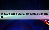 搬家入宅最佳擇日方法（搬家擇日最正確的口訣）