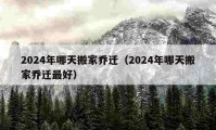 2024年哪天搬家喬遷（2024年哪天搬家喬遷最好）