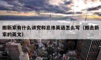 搬新家有什么講究和忌諱英語怎么寫（搬去新家的英文）