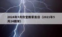 2024年5月份宜搬家吉日（2021年5月24搬家）