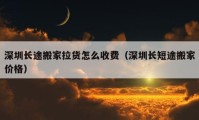 深圳長途搬家拉貨怎么收費（深圳長短途搬家價格）