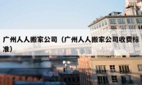 廣州人人搬家公司（廣州人人搬家公司收費標準）