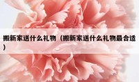 搬新家送什么禮物（搬新家送什么禮物最合適）