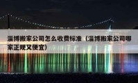 淄博搬家公司怎么收費標準（淄博搬家公司哪家正規(guī)又便宜）