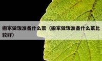 搬家做飯準(zhǔn)備什么菜（搬家做飯準(zhǔn)備什么菜比較好）