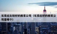 石家莊比較好的搬家公司（石家莊好的搬家公司是哪個）