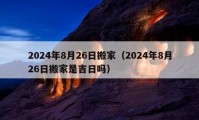 2024年8月26日搬家（2024年8月26日搬家是吉日嗎）