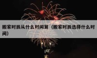 搬家時辰從什么時間算（搬家時辰選擇什么時間）