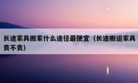 長(zhǎng)途家具搬家什么途徑最便宜（長(zhǎng)途搬運(yùn)家具貴不貴）