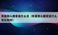 恭喜別人搬家送什么花（恭喜別人搬家送什么花比較好）