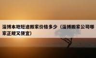 淄博本地短途搬家價(jià)格多少（淄博搬家公司哪家正規(guī)又便宜）