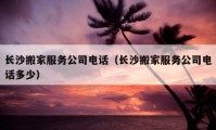 長沙搬家服務(wù)公司電話（長沙搬家服務(wù)公司電話多少）