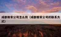 成都搬家公司怎么找（成都搬家公司的聯(lián)系方式）