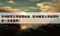 杭州搬家公司收費標準（杭州搬家公司收費標準一覽表最新）