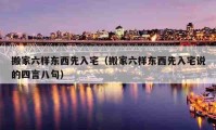 搬家六樣東西先入宅（搬家六樣東西先入宅說的四言八句）