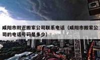 咸陽市附近搬家公司聯(lián)系電話（咸陽市搬家公司的電話號碼是多少）