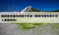 租房搬家最旺的四個(gè)方法（租房先搬東西不住人算搬家嗎）