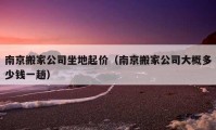 南京搬家公司坐地起價(jià)（南京搬家公司大概多少錢一趟）