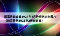 搬家黃道吉日2024年3月份查詢大全圖片（搬家黃歷2021年2黃道吉日）