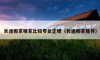 長途搬家哪家比較專業(yè)正規(guī)（長途搬家推薦）