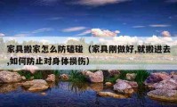 家具搬家怎么防磕碰（家具剛做好,就搬進(jìn)去,如何防止對身體損傷）