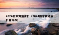 2024搬家黃道吉日（2024搬家黃道吉日查詢表）