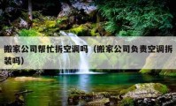 搬家公司幫忙拆空調(diào)嗎（搬家公司負(fù)責(zé)空調(diào)拆裝嗎）