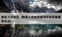 搬家入住吉日（搬家入住吉日查詢萬年歷查搬家吉日）