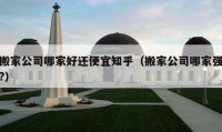 搬家公司哪家好還便宜知乎（搬家公司哪家強(qiáng)?）