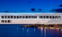 搬家需要準(zhǔn)備的水果和飲料（搬家要準(zhǔn)備的六樣水果）