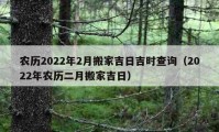 農(nóng)歷2022年2月搬家吉日吉時(shí)查詢（2022年農(nóng)歷二月搬家吉日）