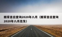 搬家吉日查詢2020年八月（搬家吉日查詢2020年八月出生）