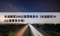 長途搬家100公里費用多少（長途搬家300公里要多少錢）