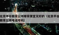 北京平谷搬家公司哪家便宜又好的（北京平谷搬家公司電話號碼）