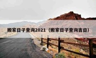 搬家日子查詢2021（搬家日子查詢吉日）