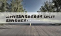 2024年寡婦年能搬家喬遷嗎（2021年寡婦年能搬家嗎）