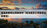 珠海市搬家公司哪家好（珠海搬家公司哪家比較便宜）