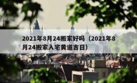 2021年8月24搬家好嗎（2021年8月24搬家入宅黃道吉日）