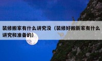 裝修搬家有什么講究沒（裝修好搬新家有什么講究和準(zhǔn)備的）