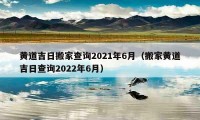 黃道吉日搬家查詢2021年6月（搬家黃道吉日查詢2022年6月）