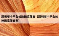 深圳哪個平臺長途搬家便宜（深圳哪個平臺長途搬家便宜些）