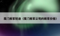 廈門搬家短途（廈門搬家公司的搬家價(jià)格）