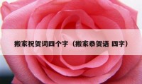 搬家祝賀詞四個字（搬家恭賀語 四字）