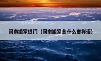 閩南搬家進門（閩南搬家念什么吉祥語）