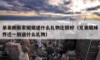 弟弟搬新家姐姐送什么禮物比較好（兄弟姐妹喬遷一般送什么禮物）