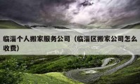 臨淄個(gè)人搬家服務(wù)公司（臨淄區(qū)搬家公司怎么收費(fèi)）