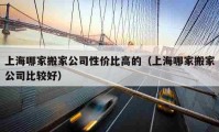 上海哪家搬家公司性價比高的（上海哪家搬家公司比較好）