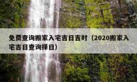 免費(fèi)查詢搬家入宅吉日吉時(shí)（2020搬家入宅吉日查詢擇日）